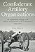 Confederate Artillery Organizations: An Alphabetical Listing of the Officers and Batteries of the Co by F. Ray Sibley Jr.