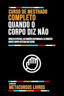Livro Curso De Mestrado Completo Quando O Corpo Diz Não: Como O Estresse, As Emoções Reprimidas E A Conexão Mente-Corpo Afetam Sua Saúde