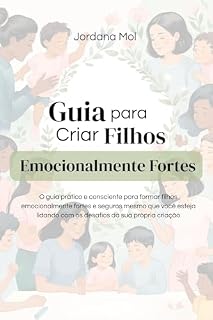 Livro Guia para Criar Filhos Emocionalmente Fortes: O guia prático e consciente para formar filhos emocionalmente fortes e seguros 4 mesmo que você esteja lidando com os desafios da sua própria criação.