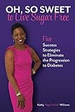 Oh, So Sweet to Live Sugar Free: Five Success Strategies to Eliminate the Progression to Diabetes by Kathy