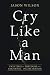 Cry Like a Man: Fighting for Freedom from Emotional Incarceration by Jason Wilson