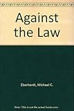 Front cover for the book Against the Law by Michael C. Eberhardt