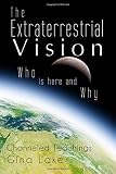 The Extraterrestrial Vision: Who Is Here and Why by Gina Lake
