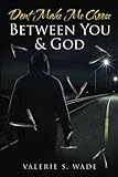 Dont Make Me Choose Between You & God by Valerie S Wade