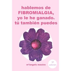 HABLEMOS DE FIBROMIALGIA, Yo la he ganado tú también puedes (Spanish Edition)