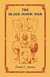 Front cover for the book The Black Hawk War by Frank E. Stevens
