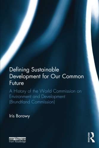 Download Defining Sustainable Development for Our Common Future: A History of the World Commission on Environment and Development (Brundtland Commission) Download Defining Sustainable Development for Our Common Future: A History of the World Commission on Environment and Development (Brundtland Commission)