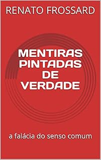 Livro MENTIRAS PINTADAS DE VERDADE: a falácia do senso comum