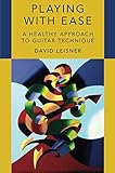 Playing with Ease: A Healthy Approach to Guitar Technique by David Leisner