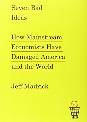 Seven Bad Ideas How Mainstream Economists Have Damaged America And The
World Seven Bad Ideas How Mainstream Economists Have Damaged America And The
World