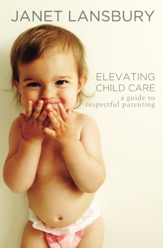 Download Elevating Child Care: A Guide to Respectful Parenting Download Elevating Child Care: A Guide to Respectful Parenting