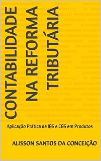 Livro Contabilidade na Reforma Tributária: Aplicação Prática de IBS e CBS em Produtos