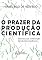 Livro O prazer da produção científica: Diretrizes para a elaboração de trabalhos acadêmicos