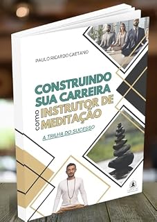 Livro CONSTRUINDO SUA CARREIRA COMO INSTRUTOR DE MEDITAÇÃO: A TRILHA DO SUCESSO