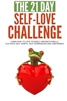 The 21-Day Self-Love Challenge: Learn How to Love Yourself Unconditionally, Cultivate Self-Worth, Self-Compassion and Confidence 151431519X Book Cover