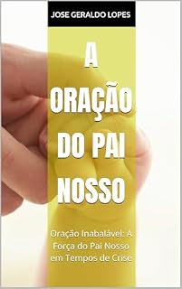Livro A Oração do Pai Nosso: Oração Inabalável: A Força do Pai Nosso em Tempos de Crise