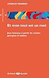 Et mon tout est un mot : Jeux lexicaux à partir de racines grecques et latines by