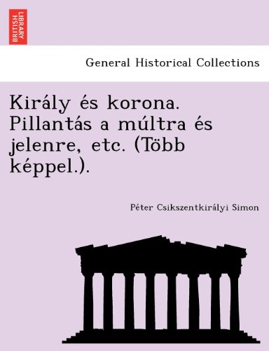 Király és korona. Pillantás a múltra és jelenre, etc. (Több képpel.). (Hungarian Edition)