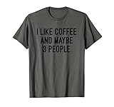 I like Coffee And Maybe 3 People T Shirt