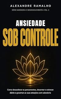 Livro Ansiedade Sob Controle: Como desacelerar os pensamentos, desarmar o estresse diário e governar as suas emoções com sabedoria e inteligência emocional (Série Sabedoria e Desenvolvimento Livro 3)