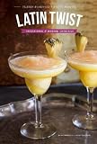 Latin Twist: Traditional and Modern Cocktails Latin Twist: Traditional and Modern Cocktails