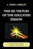 The Six Virtues of the Educated Person: Helping Kids to Learn, Schools to Succeed