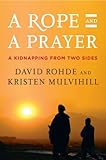 A Rope and a Prayer: The Story of a Kidnapping by David Rohde, Kristen Mulvihill