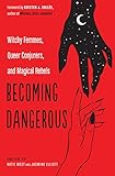 Becoming Dangerous: Witchy Femmes, Queer Conjurers, and Magical Rebels by Katie West, Jasmine Elliott