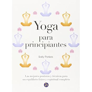 Yoga Para Principiantes. Las Mejores Posturas Y Técnicas Para Un Equilibrio Físico Y Espiritual Completo Yoga Para Principiantes. Las Mejores Posturas Y Técnicas Para Un Equilibrio Físico Y Espiritual Completo