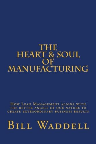 The Heart and Soul of Manufacturing: How Lean Management aligns with the better angels of our nature to create extraordinary business results