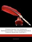 Handlingar Till Sverges Reformations- Och Kyrkohistoria Under Konung Gustaf I. (Swedish Edition) by 