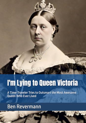 I'm Lying to Queen Victoria: A Time-Traveler Tries to Outsmart the Most Awesome Queen Who Ever Lived at Amazon