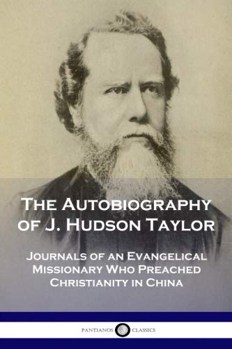 The Autobiography of J. Hudson Taylor: Journals of an Evangelical Missionary Who Preached Christiani by J. Hudson Taylor