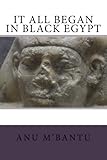 It All Began In Black Egypt by Anu M'Bantu