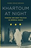 Marie Grace Brown, "Khartoum at Night: Fashion and Body Politics in Imperial Sudan" (Stanford UP, 2017)