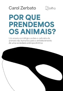 Livro Por que prendemos os animais?: Um ensaio sociológico sobre o cativeiro de animais não humanos para o entretenimento de uma sociedade antropocêntrica