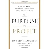 The Purpose Is Profit: The Truth about Starting and Building Your Own Business