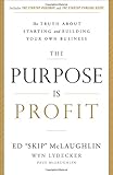 The Purpose Is Profit: The Truth about Starting and Building Your Own Business