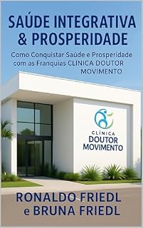 Livro SAÚDE INTEGRATIVA & PROSPERIDADE: Como Conquistar Saúde e Prosperidade com as Franquias CLÍNICA DOUTOR MOVIMENTO