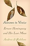 Autumn in Venice: Ernest Hemingway and His Last Muse by