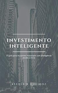 INVESTIMENTO INTELIGENTE: O GUIA PARA INICIANTES INVESTIREM COM INTELIGÊNCIA DESDE O INÍCIO