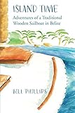 Island Time: Adventures of a Traditional Wooden Sailboat in Belize by Bill Phillips