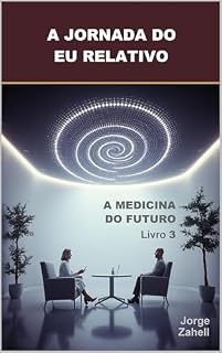Livro A JORNADA DO EU RELATIVO: A MEDICINA DO FUTURO - Livro 3
