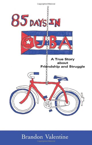 85 Days in Cuba: A True Story about Friendship and Struggle by Brandon Valentine