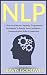 NLP: 21 Practical Neuro-Linguistic Programming Techniques To Bolster Your Confidence, Communication Skills & Leadership (Depression, Anxiety, Zen, Self-Hypnosis, ... Intelligence) (Authority Series Book 1)