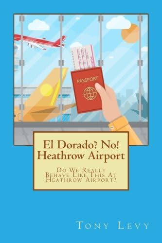 El Dorado? No! Heathrow Airport: Do We Really Behave Like This At Heathrow Airport?: Volume 1 Paperback – 20 Nov. 2017