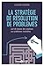 La stratégie de résolution de problèmes : L'art de trouver des solutions aux problèmes insoluble by 