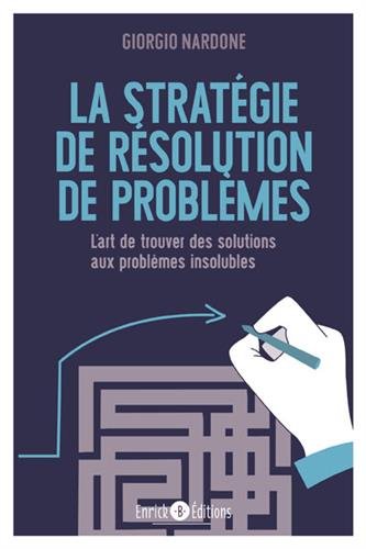 La stratégie de résolution de problèmes : L'art de trouver des solutions aux problèmes insoluble by 