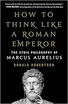 How to Think Like a Roman Emperor: The Stoic Philosophy of Marcus Aurelius, by Donald Robertson How to Think Like a Roman Emperor: The Stoic Philosophy of Marcus Aurelius, by Donald Robertson