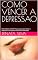 Livro COMO VENCER A DEPRESSAO : Estilo Simples e Direto “Passo a passo para vencer a depressão e reconquistar bem-estar e felicidade”